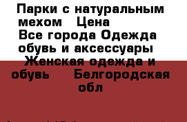 Парки с натуральным мехом › Цена ­ 21 990 - Все города Одежда, обувь и аксессуары » Женская одежда и обувь   . Белгородская обл.